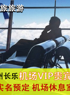 福州长乐国际机场贵宾厅 休息室 CIP快速安检通道 头等舱VIP卡